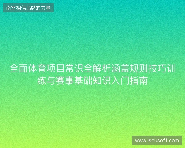 全面体育项目常识全解析涵盖规则技巧训练与赛事基础知识入门指南