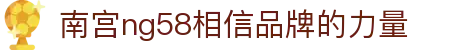 南宫NG·28(中国)相信品牌力量有限公司